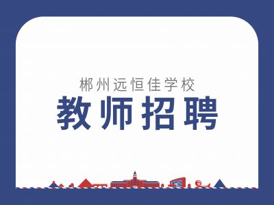 郴州远恒佳学校2022年下学期教师招聘公告
